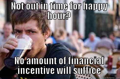 NOT OUT IN TIME FOR HAPPY HOUR? NO AMOUNT OF FINANCIAL INCENTIVE WILL SUFFICE Lazy College Senior