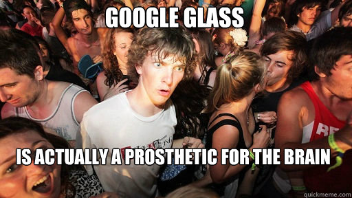 Google glass is actually a prosthetic for the brain    Sudden Clarity Clarence