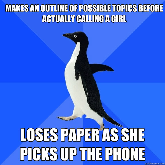MAKES AN OUTLINE OF POSSIBLE TOPICS BEFORE ACTUALLY CALLING A GIRL LOSES PAPER AS SHE PICKS UP THE PHONE  Socially Awkward Penguin