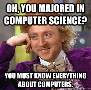 Oh, you majored in Computer Science? You must know everything about computers.  Condescending Wonka