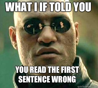 what i if told you You read the first sentence wrong  Matrix Morpheus