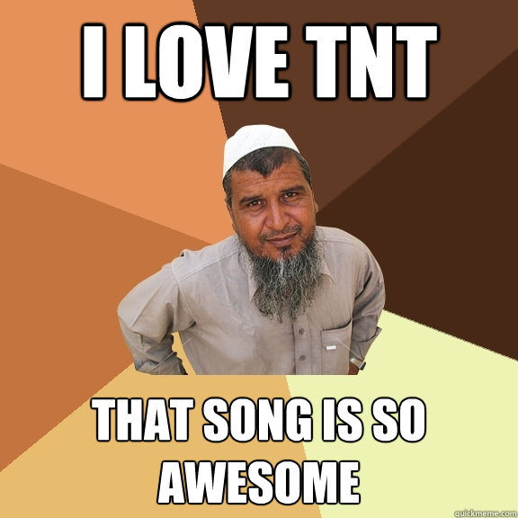 I love tnt that song is so awesome  Ordinary Muslim Man