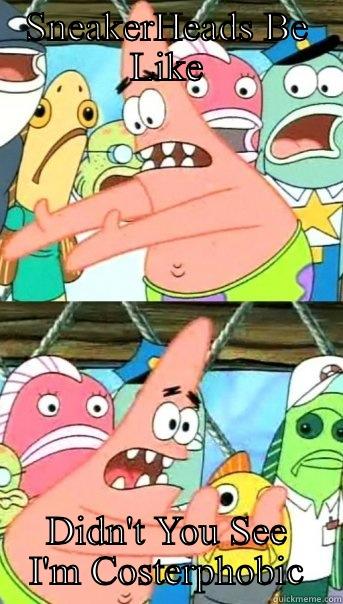 SNEAKERHEADS BE LIKE DIDN'T YOU SEE I'M COSTERPHOBIC Push it somewhere else Patrick