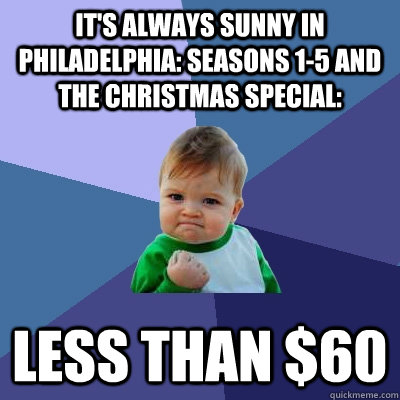 It's always Sunny in Philadelphia: Seasons 1-5 and the Christmas Special: Less than $60 - It's always Sunny in Philadelphia: Seasons 1-5 and the Christmas Special: Less than $60  Success Kid