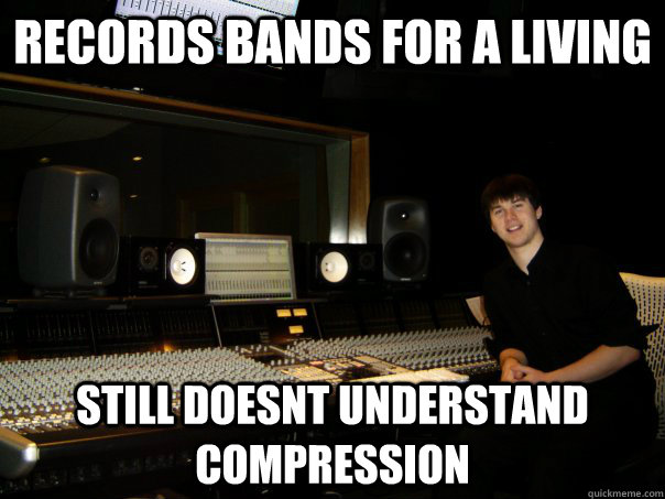 records bands for a living still doesnt understand compression  