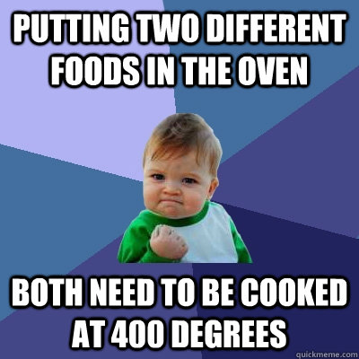 Putting two different foods in the oven Both need to be cooked at 400 degrees  Success Kid