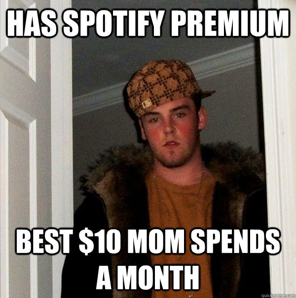 has spotify premium best $10 mom spends a month  Scumbag Steve