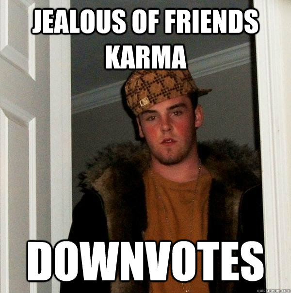 jealous of friends karma downvotes - jealous of friends karma downvotes  Scumbag Steve