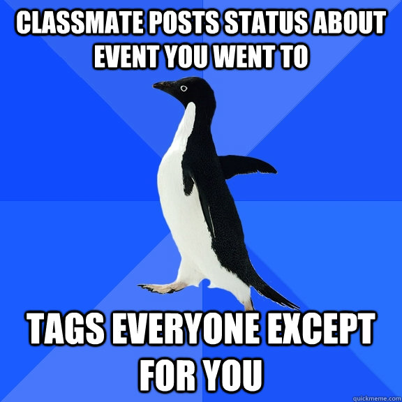 Classmate posts status about event you went to Tags Everyone except for you  Socially Awkward Penguin