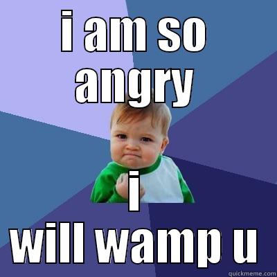 I AM SO ANGRY I WILL WAMP U Success Kid