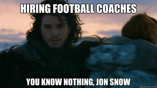 Hiring Football Coaches you know nothing, jon snow - Hiring Football Coaches you know nothing, jon snow  You know nothing jon Snow