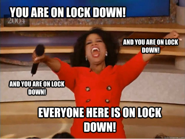 You are on lock down! everyone here is on lock down! and you are on lock down! and you are on lock down!  oprah you get a car