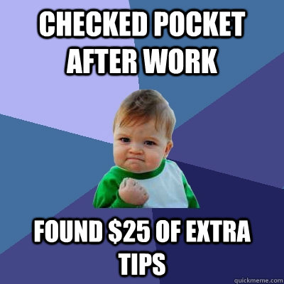 checked pocket after work found $25 of extra tips  Success Kid