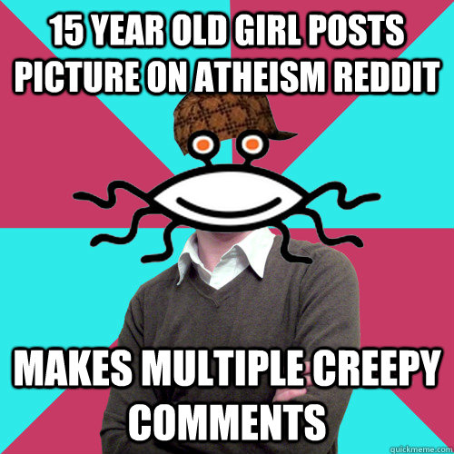 15 year old girl posts picture on atheism Reddit makes multiple creepy comments - 15 year old girl posts picture on atheism Reddit makes multiple creepy comments  Scumbag Privilege Denying rAtheism