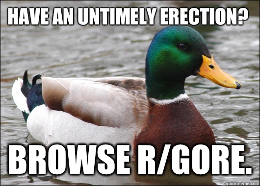 Have an untimely erection? Browse r/gore.  Actual Advice Mallard