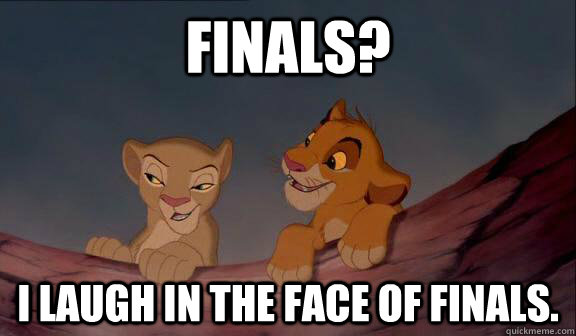 Finals?  I laugh in the face of finals.  - Finals?  I laugh in the face of finals.   Snarky Nala on Finals