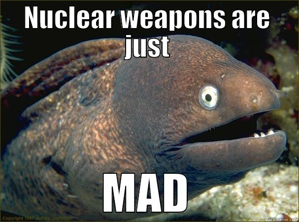 My first bad joke eel. How'd I do? - NUCLEAR WEAPONS ARE JUST MAD Bad Joke Eel