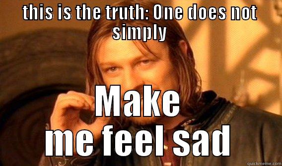 THIS IS THE TRUTH: ONE DOES NOT SIMPLY MAKE ME FEEL SAD One Does Not Simply