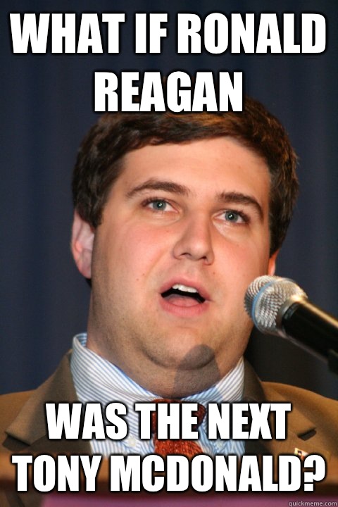 What if Ronald Reagan Was the next tony McDonald?  The Tony