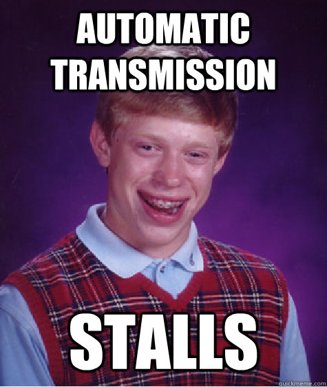 Automatic Transmission stalls  Bad Luck Brian