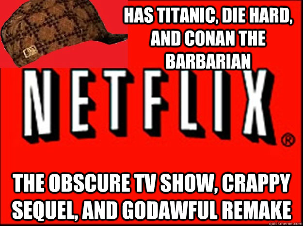 has titanic, die hard, and conan the barbarian the obscure tv show, crappy sequel, and godawful remake  Scumbag Netflix