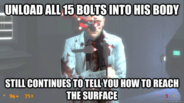 Unload all 15 bolts into his body Still continues to tell you how to reach the surface  Good Guy Black Mesa Scientist