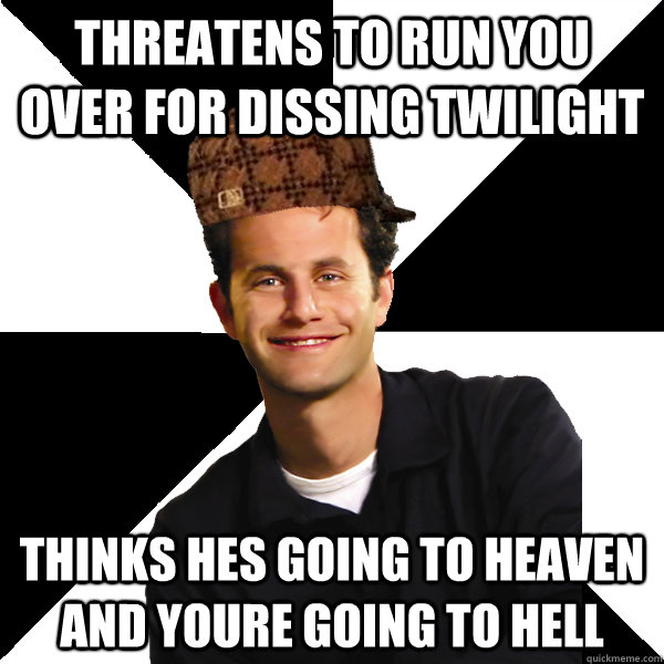 Threatens to run you over for dissing twilight thinks hes going to heaven and youre going to hell - Threatens to run you over for dissing twilight thinks hes going to heaven and youre going to hell  Scumbag Christian