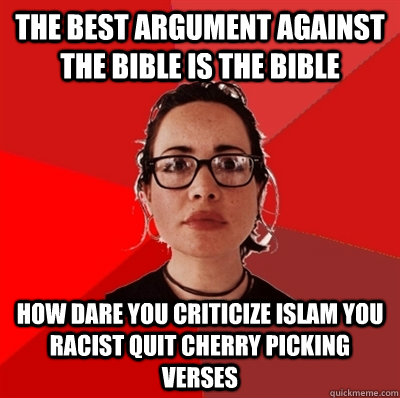 the best argument against the bible is the bible how dare you criticize islam you racist quit cherry picking verses  Liberal Douche Garofalo