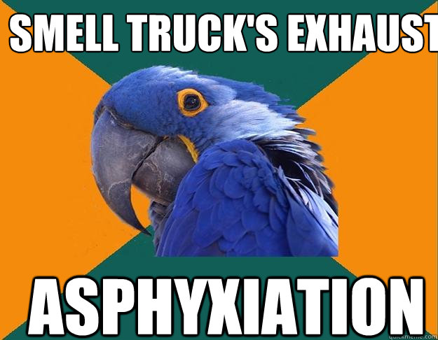 smell truck's exhaust asphyxiation  Paranoid Parrot