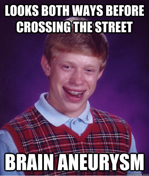 looks both ways before crossing the street brain aneurysm - looks both ways before crossing the street brain aneurysm  Bad Luck Brian