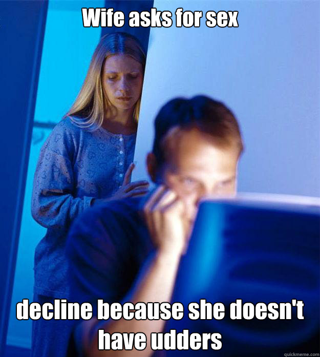 Wife asks for sex decline because she doesn't have udders   Redditors Wife