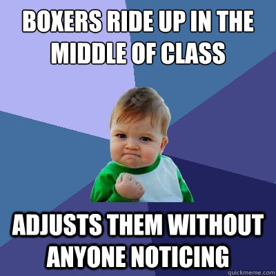 Boxers ride up in the middle of class Adjusts them without anyone noticing  Success Kid