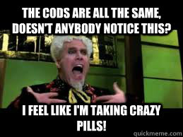 The CoDs are all the same, Doesn't anybody notice this?  I feel like I'm taking crazy pills!  Mugatu