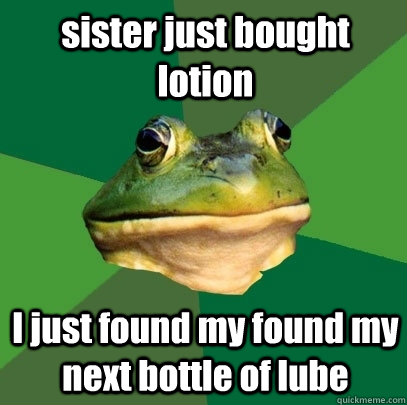 sister just bought lotion  I just found my found my next bottle of lube   Foul Bachelor Frog