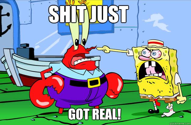 SHIT JUST
 GOT REAL!
  Drunk SpongeBob