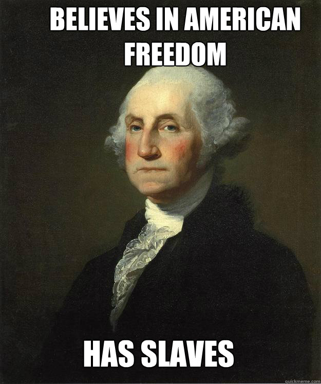 Believes in American freedom  Has slaves - Believes in American freedom  Has slaves  George Washington