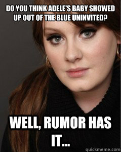 Do you think adele's baby showed up out of the blue uninvited? Well, rumor has it... - Do you think adele's baby showed up out of the blue uninvited? Well, rumor has it...  Adele