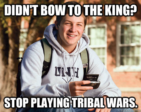 Didn't Bow to the King? Stop Playing Tribal Wars.  College Freshman