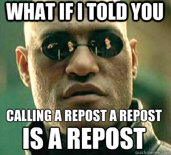 what if i told you calling a repost a repost is a repost  Matrix Morpheus