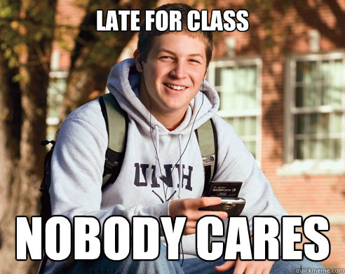 late for class nobody cares  College Freshman