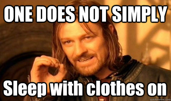 ONE DOES NOT SIMPLY Sleep with clothes on  One Does Not Simply