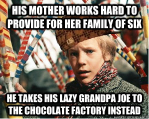 his mother works hard to provide for her family of six he takes his lazy grandpa joe to the chocolate factory instead  Scumbag Charlie Bucket