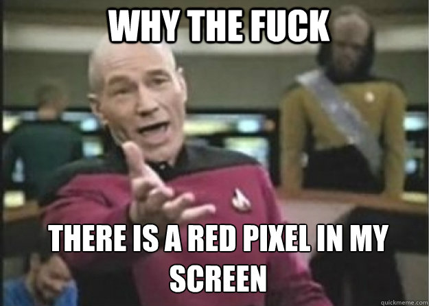 why the fuck there is a red pixel in my  screen  Annoyed Pichard