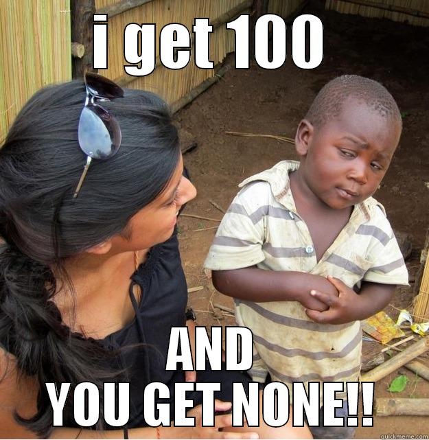 I GET 100 AND YOU GET NONE!! Skeptical Third World Kid
