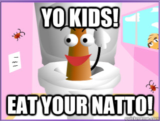 yo kids! eat your natto!  