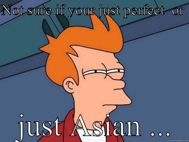 NOT SURE IF YOUR JUST PERFECT  OR   JUST ASIAN ... Futurama Fry
