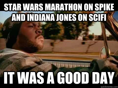 Star Wars Marathon on Spike and Indiana Jones on Scifi it was a good day  