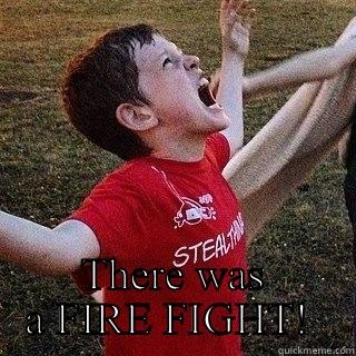  THERE WAS A FIRE FIGHT!  Misc