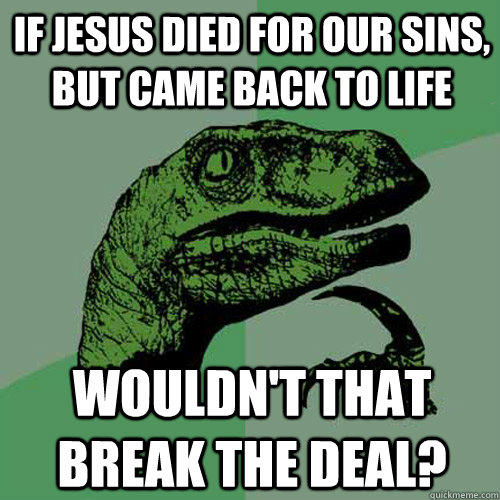 If Jesus died for our sins, but came back to life Wouldn't that break the deal? - If Jesus died for our sins, but came back to life Wouldn't that break the deal?  Philosoraptor