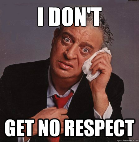 I don't  get no respect - I don't  get no respect  Rodney Dangerfield